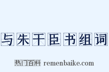 与朱干臣书组词是什么意思的图片